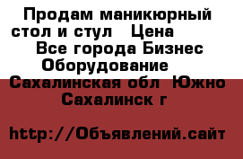 Продам маникюрный стол и стул › Цена ­ 11 000 - Все города Бизнес » Оборудование   . Сахалинская обл.,Южно-Сахалинск г.